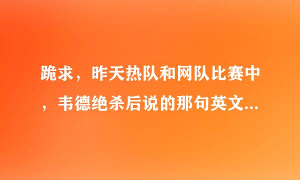 跪求，昨天热队和网队比赛中，韦德绝杀后说的那句英文是什么啊？