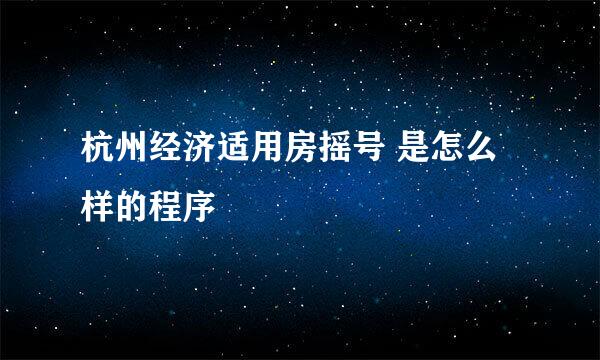 杭州经济适用房摇号 是怎么样的程序