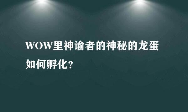 WOW里神谕者的神秘的龙蛋如何孵化？