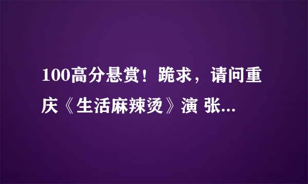 100高分悬赏！跪求，请问重庆《生活麻辣烫》演 张美丽 的演员是谁？