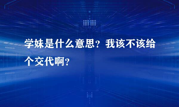 学妹是什么意思？我该不该给个交代啊？