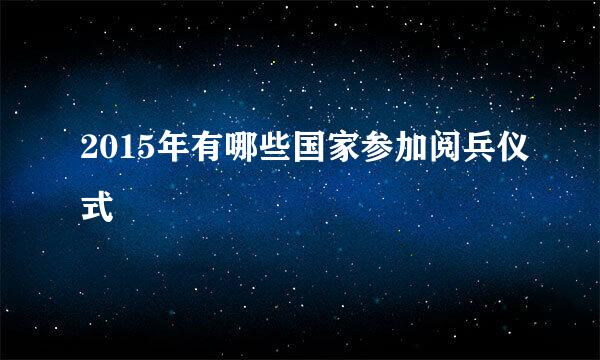 2015年有哪些国家参加阅兵仪式