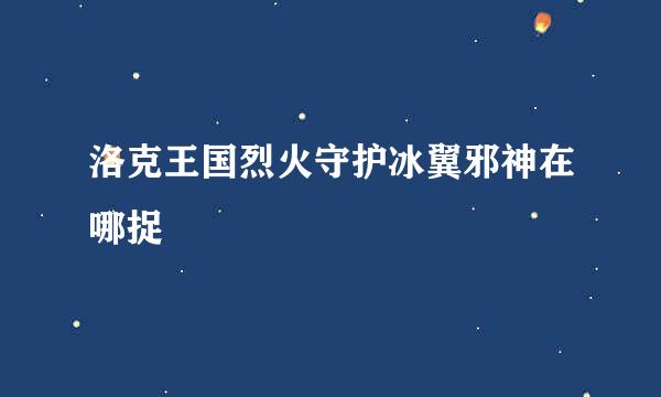 洛克王国烈火守护冰翼邪神在哪捉