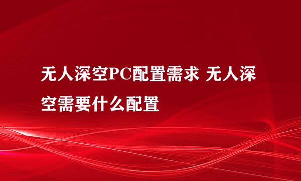 无人深空PC配置需求 无人深空需要什么配置