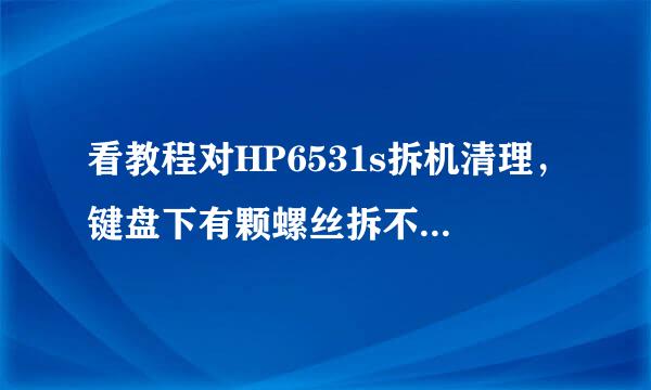 看教程对HP6531s拆机清理，键盘下有颗螺丝拆不了，跟教程上怎么不一样，哪位大侠告诉下 谢了