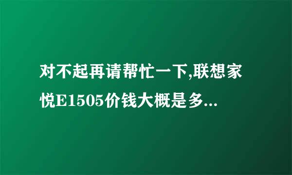 对不起再请帮忙一下,联想家悦E1505价钱大概是多少?配置如何?谢谢