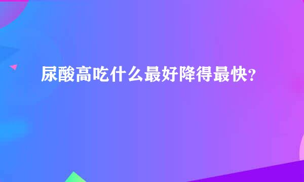 尿酸高吃什么最好降得最快？