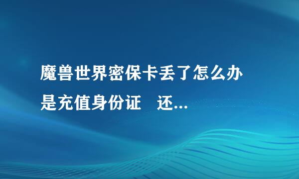 魔兽世界密保卡丢了怎么办   是充值身份证   还是直冲挂失密保卡