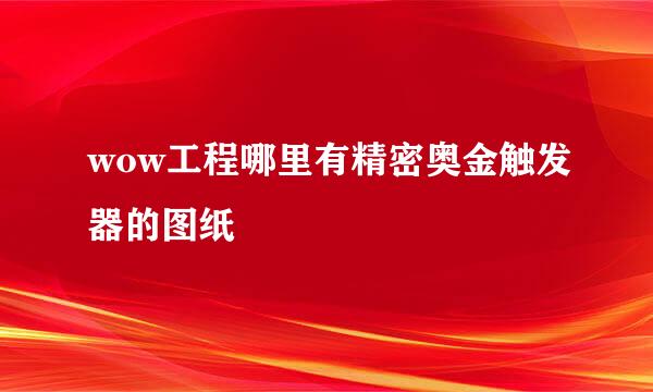 wow工程哪里有精密奥金触发器的图纸