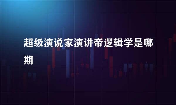 超级演说家演讲帝逻辑学是哪期