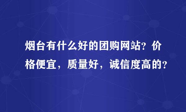 烟台有什么好的团购网站？价格便宜，质量好，诚信度高的？