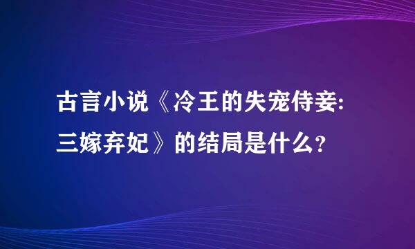 古言小说《冷王的失宠侍妾:三嫁弃妃》的结局是什么？