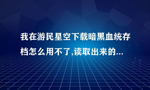 我在游民星空下载暗黑血统存档怎么用不了,读取出来的是损坏的