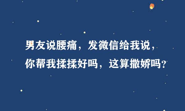 男友说腰痛，发微信给我说，你帮我揉揉好吗，这算撒娇吗？