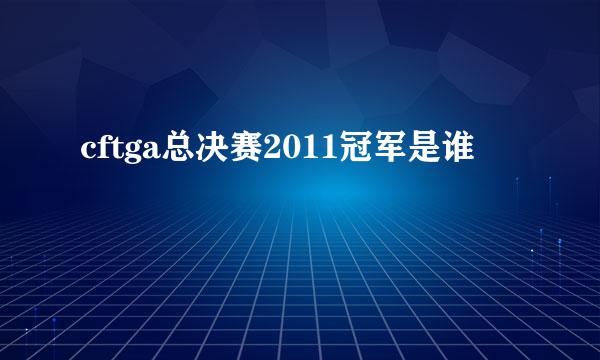 cftga总决赛2011冠军是谁