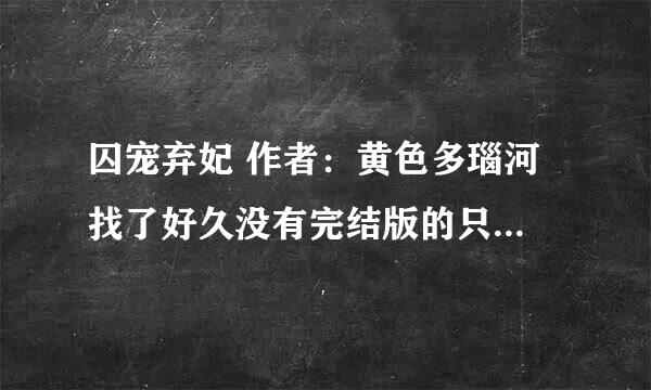 囚宠弃妃 作者：黄色多瑙河 找了好久没有完结版的只能找到前44章节 跪求全本