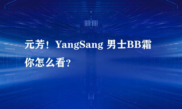 元芳！YangSang 男士BB霜你怎么看？