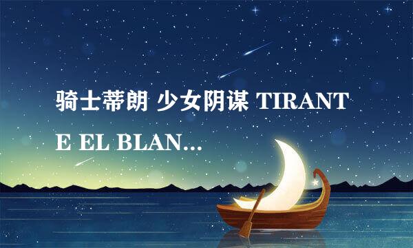 骑士蒂朗 少女阴谋 TIRANTE EL BLANCO怎么样