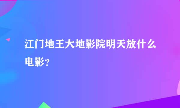 江门地王大地影院明天放什么电影？