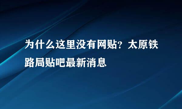 为什么这里没有网贴？太原铁路局贴吧最新消息