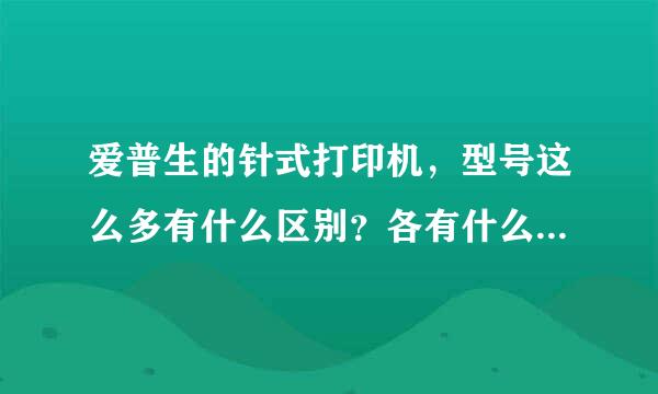 爱普生的针式打印机，型号这么多有什么区别？各有什么特殊的功能？现在一般公司用的主流型号是什么？