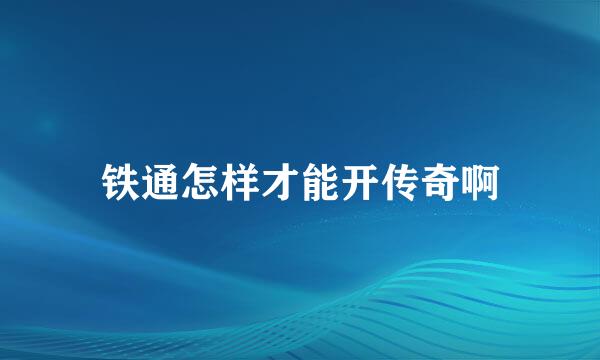 铁通怎样才能开传奇啊