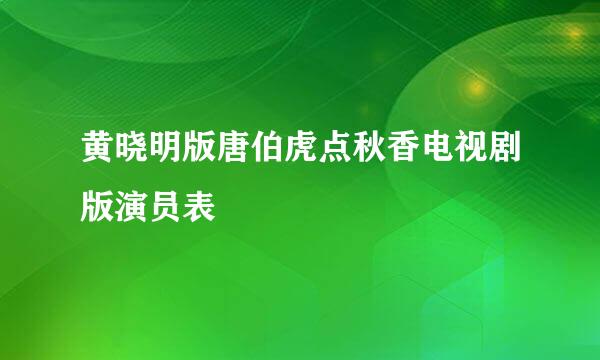 黄晓明版唐伯虎点秋香电视剧版演员表