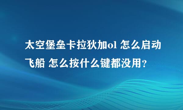 太空堡垒卡拉狄加ol 怎么启动飞船 怎么按什么键都没用？