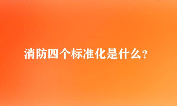 消防四个标准化是什么？