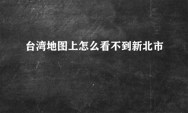 台湾地图上怎么看不到新北市