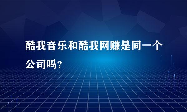 酷我音乐和酷我网赚是同一个公司吗？