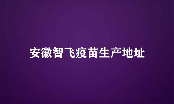 安徽智飞疫苗生产地址