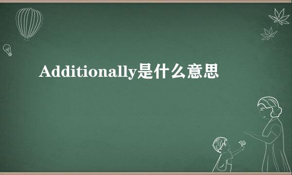 Additionally是什么意思