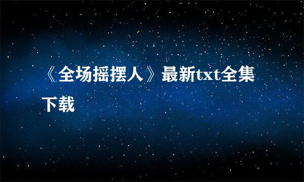 《全场摇摆人》最新txt全集下载