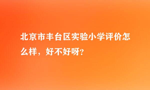 北京市丰台区实验小学评价怎么样，好不好呀？