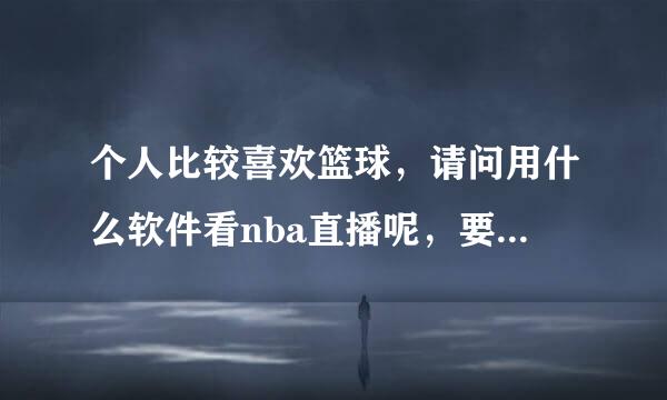 个人比较喜欢篮球，请问用什么软件看nba直播呢，要清晰的，我的是联想平板电脑