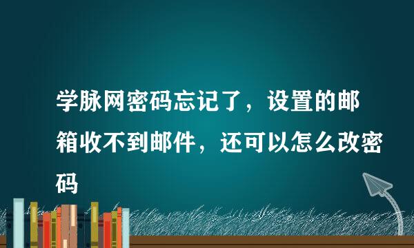 学脉网密码忘记了，设置的邮箱收不到邮件，还可以怎么改密码