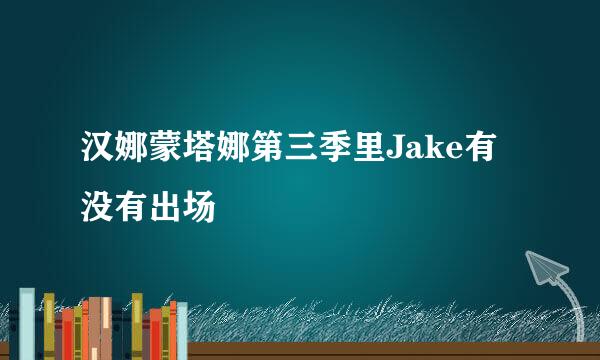 汉娜蒙塔娜第三季里Jake有没有出场