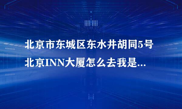 北京市东城区东水井胡同5号北京INN大厦怎么去我是在北京火车西站