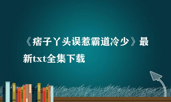 《痞子丫头误惹霸道冷少》最新txt全集下载