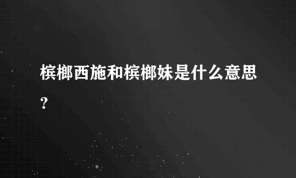 槟榔西施和槟榔妹是什么意思？