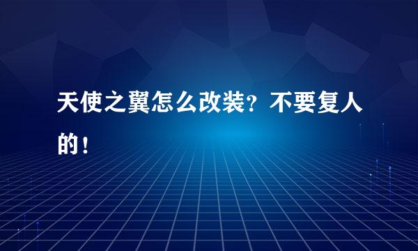 天使之翼怎么改装？不要复人的！