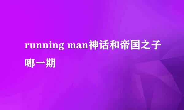 running man神话和帝国之子哪一期