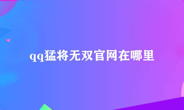 qq猛将无双官网在哪里