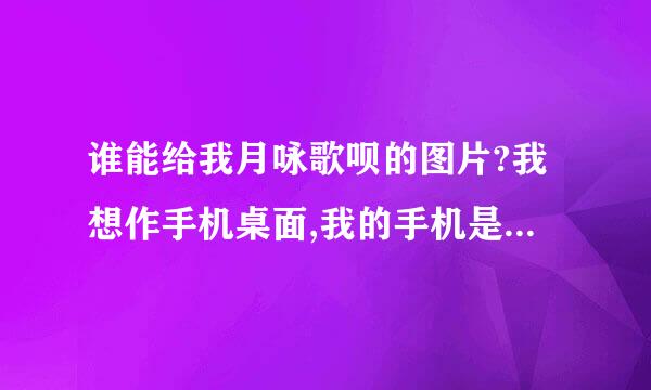 谁能给我月咏歌呗的图片?我想作手机桌面,我的手机是索爱w595c.唯世.璃沫.抚子的也想要,不过必须要有歌呗的