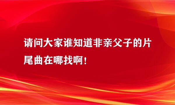 请问大家谁知道非亲父子的片尾曲在哪找啊！