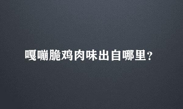 嘎嘣脆鸡肉味出自哪里？