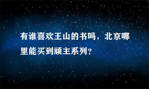 有谁喜欢王山的书吗，北京哪里能买到顽主系列？