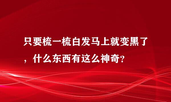 只要梳一梳白发马上就变黑了，什么东西有这么神奇？