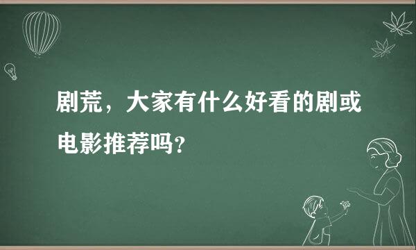 剧荒，大家有什么好看的剧或电影推荐吗？